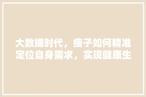 大数据时代，瘦子如何精准定位自身需求，实现健康生活