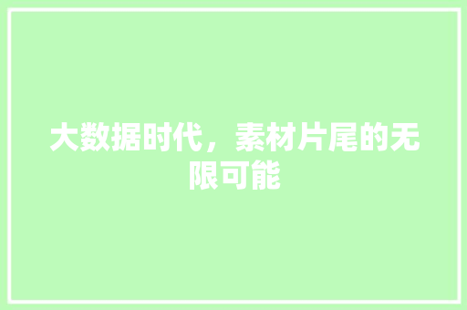 大数据时代，素材片尾的无限可能