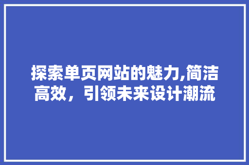 探索单页网站的魅力,简洁高效，引领未来设计潮流 探索单页网站的魅力,简洁高效，引领未来设计潮流 友链在线