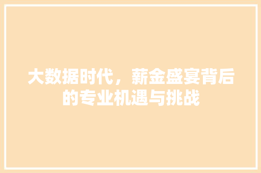 大数据时代，薪金盛宴背后的专业机遇与挑战