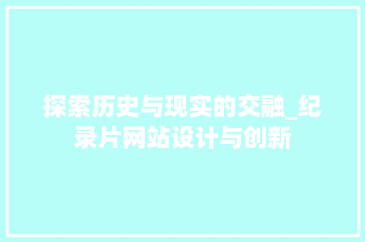 探索历史与现实的交融_纪录片网站设计与创新