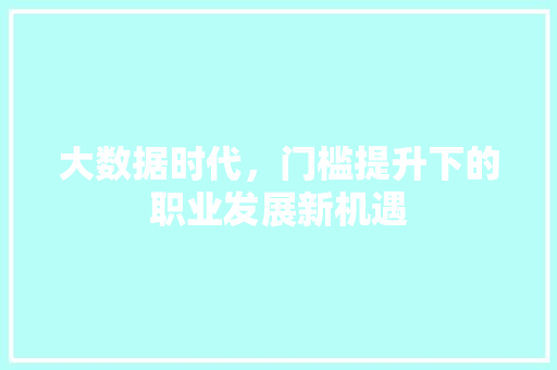 大数据时代，门槛提升下的职业发展新机遇