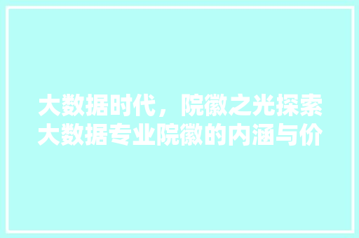 大数据时代，院徽之光探索大数据专业院徽的内涵与价值