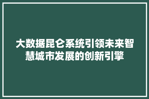 大数据昆仑系统引领未来智慧城市发展的创新引擎