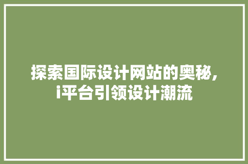探索国际设计网站的奥秘,i平台引领设计潮流