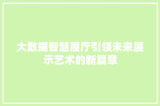 大数据智慧展厅引领未来展示艺术的新篇章