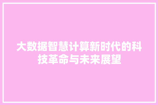大数据智慧计算新时代的科技革命与未来展望