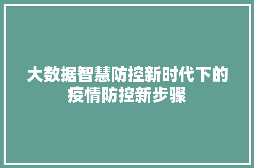 大数据智慧防控新时代下的疫情防控新步骤