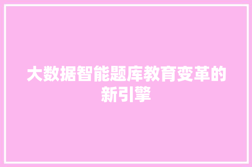 大数据智能题库教育变革的新引擎
