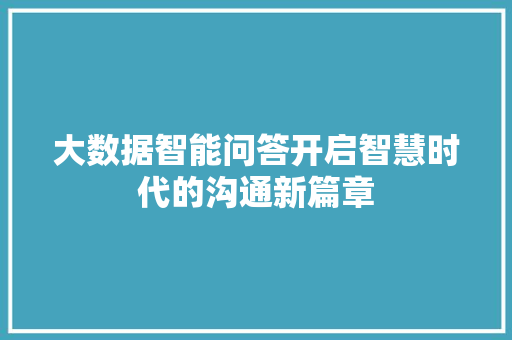 大数据智能问答开启智慧时代的沟通新篇章