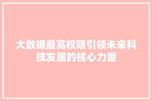大数据最高权限引领未来科技发展的核心力量