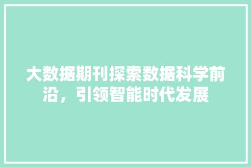 大数据期刊探索数据科学前沿，引领智能时代发展