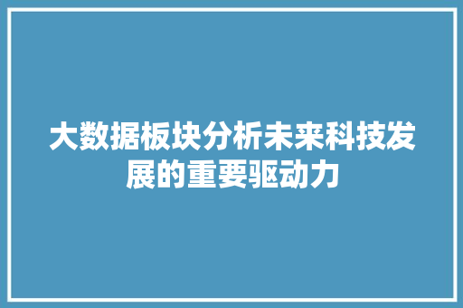 大数据板块分析未来科技发展的重要驱动力