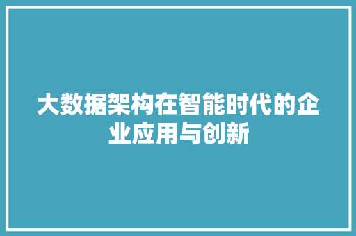 大数据架构在智能时代的企业应用与创新