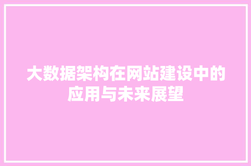 大数据架构在网站建设中的应用与未来展望