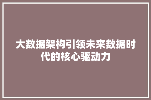 大数据架构引领未来数据时代的核心驱动力