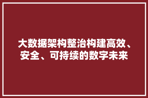 大数据架构整治构建高效、安全、可持续的数字未来