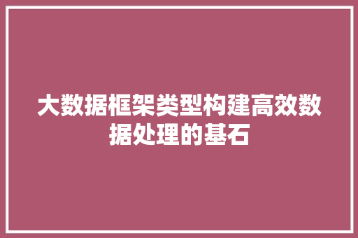大数据框架类型构建高效数据处理的基石