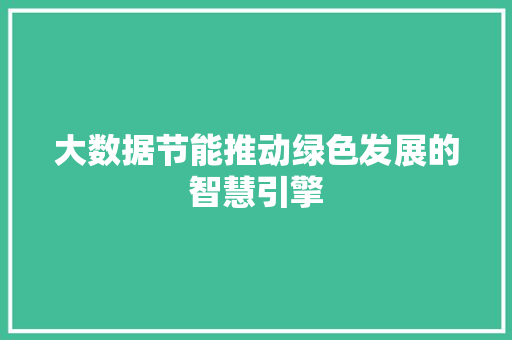 大数据节能推动绿色发展的智慧引擎