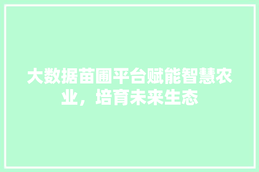 大数据苗圃平台赋能智慧农业，培育未来生态 友链在线