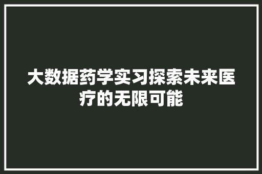 大数据药学实习探索未来医疗的无限可能