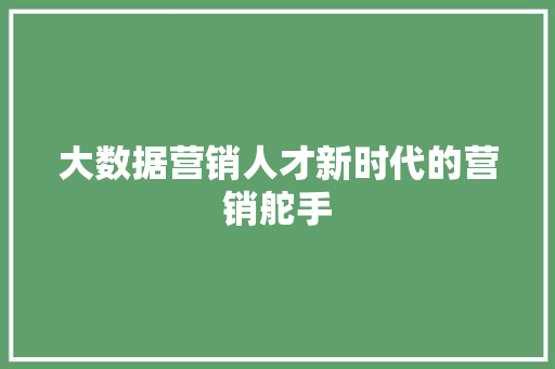 大数据营销人才新时代的营销舵手