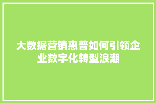 大数据营销惠普如何引领企业数字化转型浪潮 友链在线