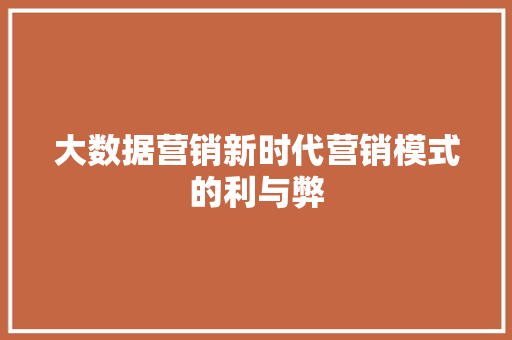 大数据营销新时代营销模式的利与弊