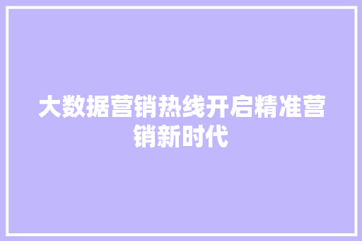 大数据营销热线开启精准营销新时代