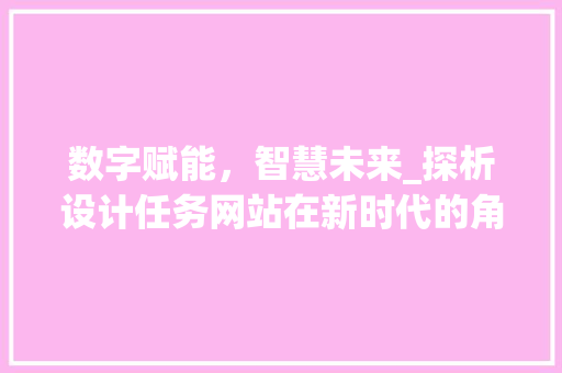 数字赋能，智慧未来_探析设计任务网站在新时代的角色与价值