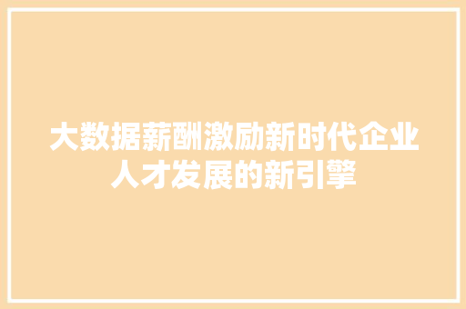 大数据薪酬激励新时代企业人才发展的新引擎 WordPress教程