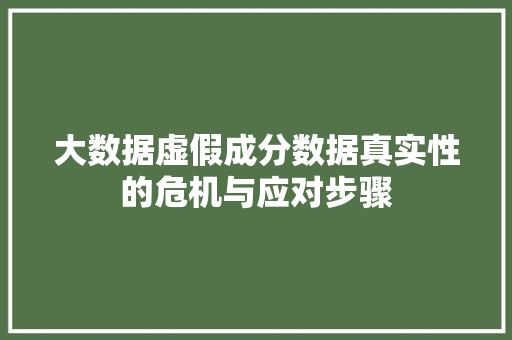 大数据虚假成分数据真实性的危机与应对步骤