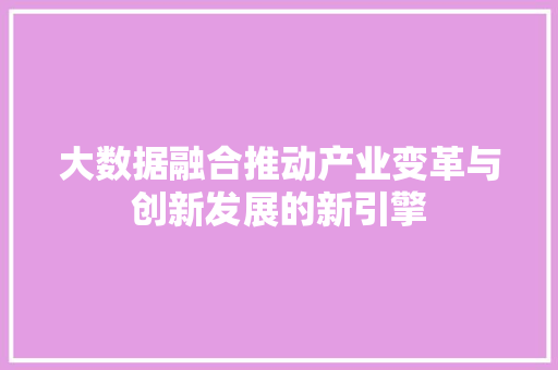 大数据融合推动产业变革与创新发展的新引擎