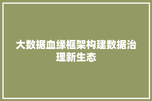 大数据血缘框架构建数据治理新生态