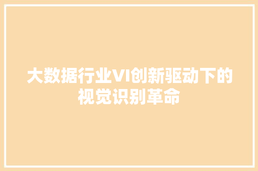 大数据行业VI创新驱动下的视觉识别革命