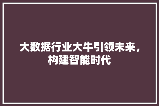 大数据行业大牛引领未来，构建智能时代