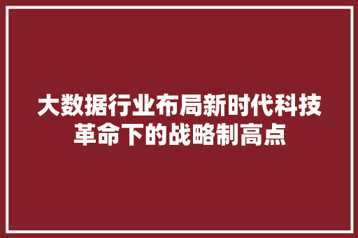 大数据行业布局新时代科技革命下的战略制高点