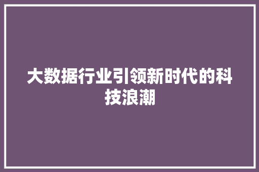 大数据行业引领新时代的科技浪潮