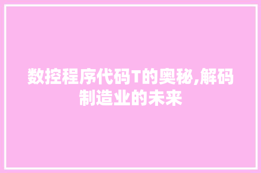 数控程序代码T的奥秘,解码制造业的未来