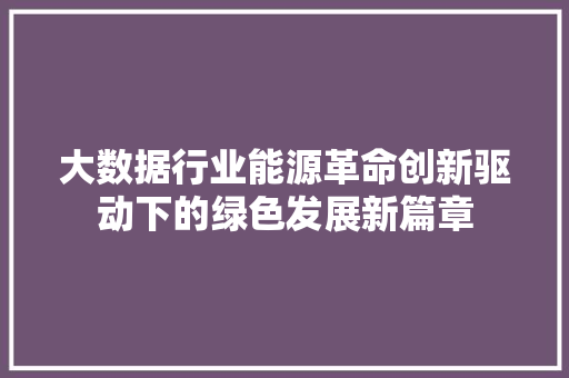 大数据行业能源革命创新驱动下的绿色发展新篇章
