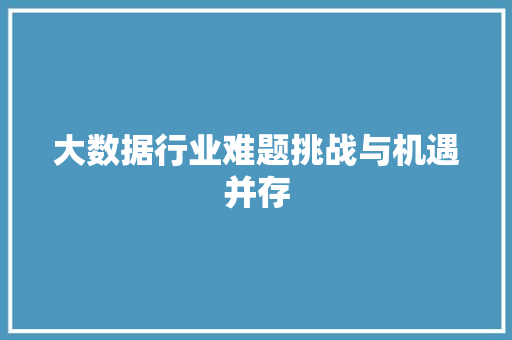 大数据行业难题挑战与机遇并存