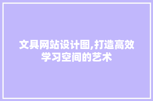 文具网站设计图,打造高效学习空间的艺术 文具网站设计图,打造高效学习空间的艺术 Web前端