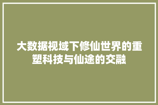 大数据视域下修仙世界的重塑科技与仙途的交融