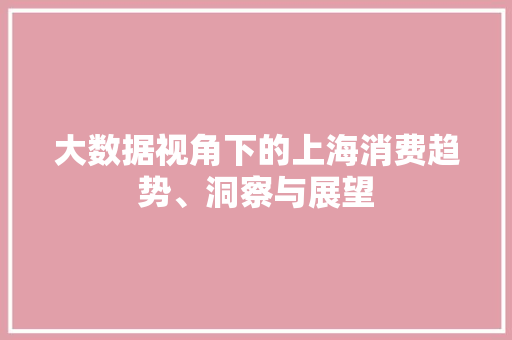 大数据视角下的上海消费趋势、洞察与展望
