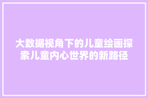 大数据视角下的儿童绘画探索儿童内心世界的新路径