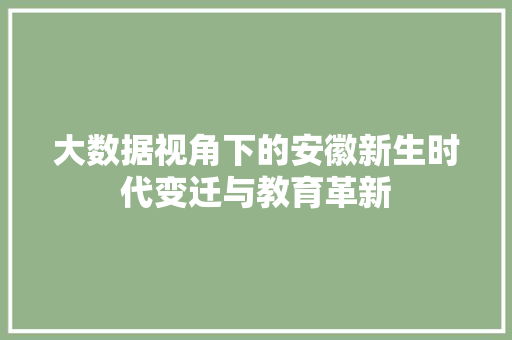 大数据视角下的安徽新生时代变迁与教育革新 大数据视角下的安徽新生时代变迁与教育革新