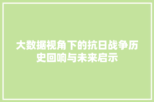 大数据视角下的抗日战争历史回响与未来启示
