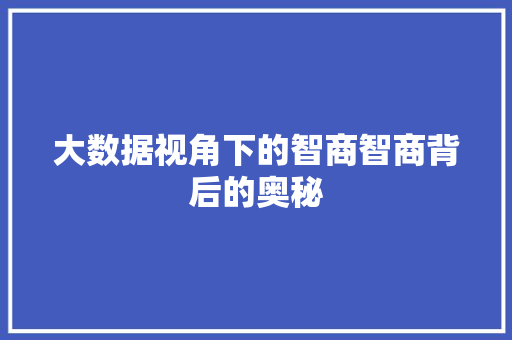 大数据视角下的智商智商背后的奥秘 大数据视角下的智商智商背后的奥秘