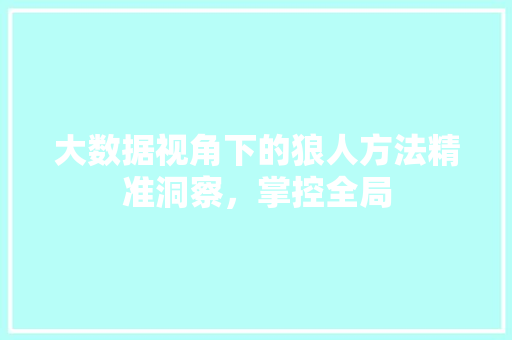 大数据视角下的狼人方法精准洞察,掌控全局 服务器/数据库 大数据视角下的狼人方法精准洞察,掌控全局 服务器/数据库