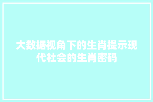 大数据视角下的生肖提示现代社会的生肖密码